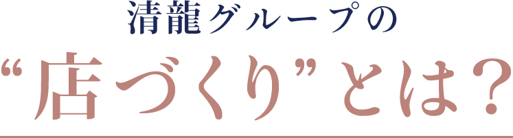 清龍グループの店づくりとは？