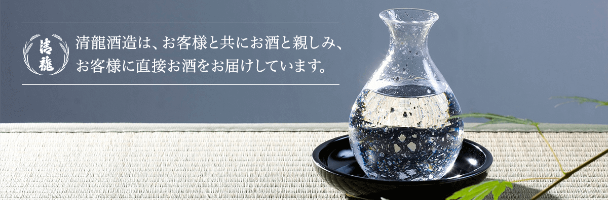 清龍酒造は、お客様と共にお酒と親しみ、 お客様に直接お酒をお届けしています。